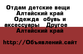 Отдам детские вещи - Алтайский край Одежда, обувь и аксессуары » Другое   . Алтайский край